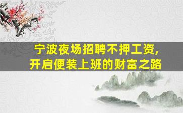 宁波夜场招聘不押工资,开启便装上班的财富之路