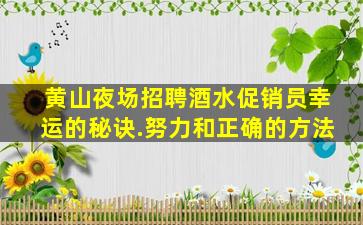 黄山夜场招聘酒水促销员幸运的秘诀.努力和正确的方法